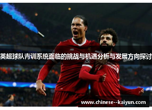 英超球队青训系统面临的挑战与机遇分析与发展方向探讨 英超球队青训系统面临的挑战与机遇分析与发展方向探讨