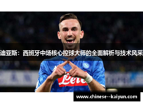 迪亚斯:西班牙中场核心控球大师的全面解析与技术风采 迪亚斯:西班牙中场核心控球大师的全面解析与技术风采