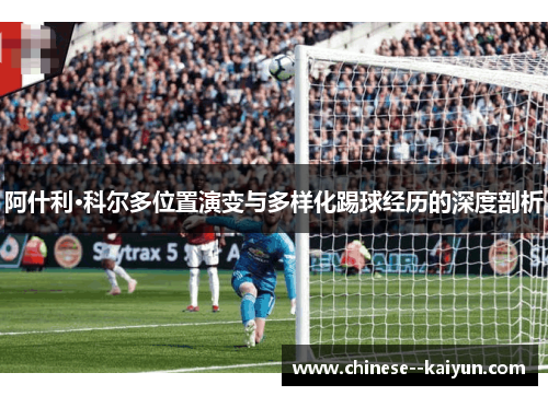 阿什利·科尔多位置演变与多样化踢球经历的深度剖析 阿什利·科尔多位置演变与多样化踢球经历的深度剖析
