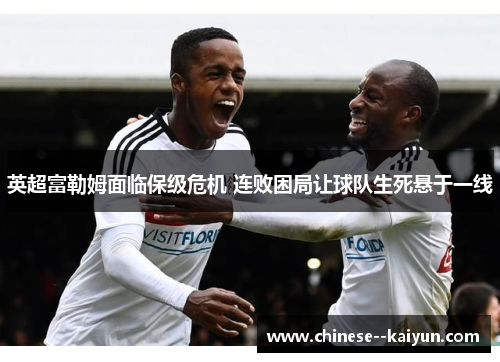 英超富勒姆面临保级危机 连败困局让球队生死悬于一线 英超富勒姆面临保级危机 连败困局让球队生死悬于一线