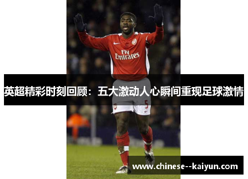 英超精彩时刻回顾：五大激动人心瞬间重现足球激情