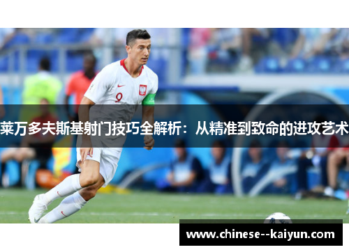 莱万多夫斯基射门技巧全解析：从精准到致命的进攻艺术