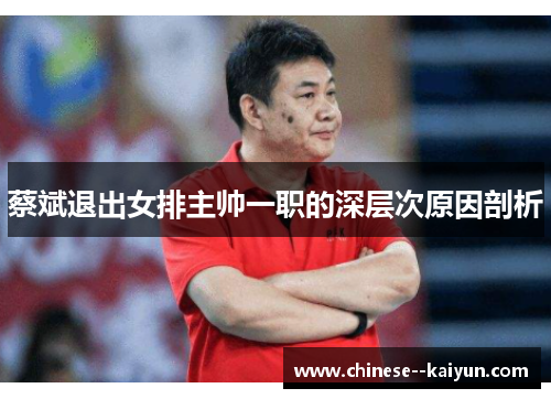 蔡斌退出女排主帅一职的深层次原因剖析 蔡斌退出女排主帅一职的深层次原因剖析
